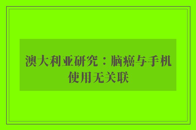 澳大利亚研究：脑癌与手机使用无关联