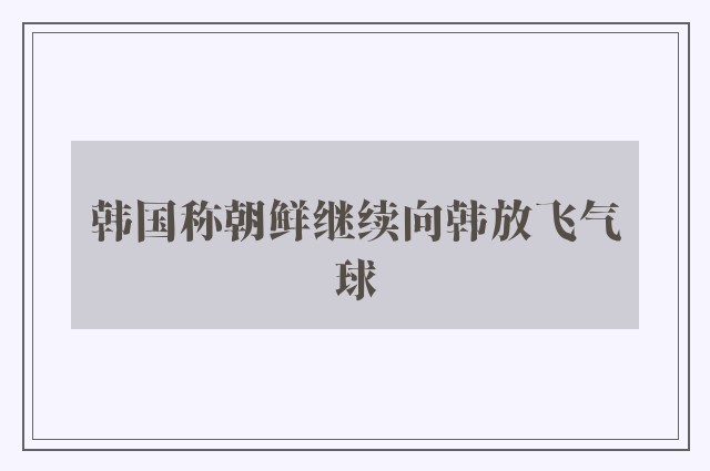 韩国称朝鲜继续向韩放飞气球