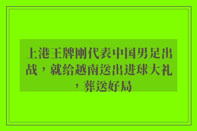 上港王牌刚代表中国男足出战，就给越南送出进球大礼，葬送好局