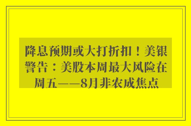 降息预期或大打折扣！美银警告：美股本周最大风险在周五——8月非农成焦点