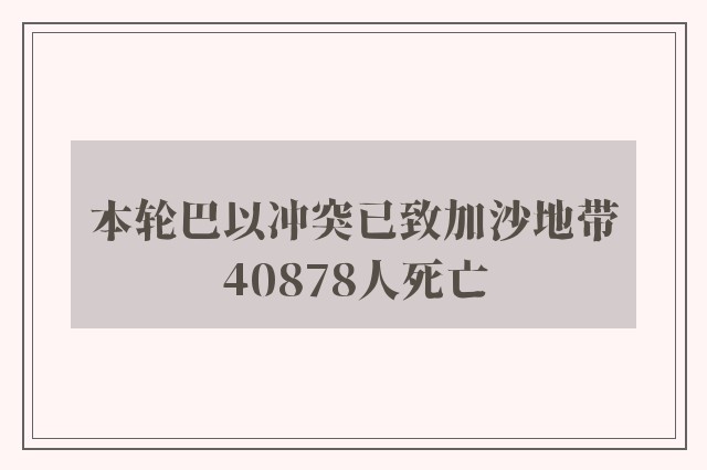 本轮巴以冲突已致加沙地带40878人死亡