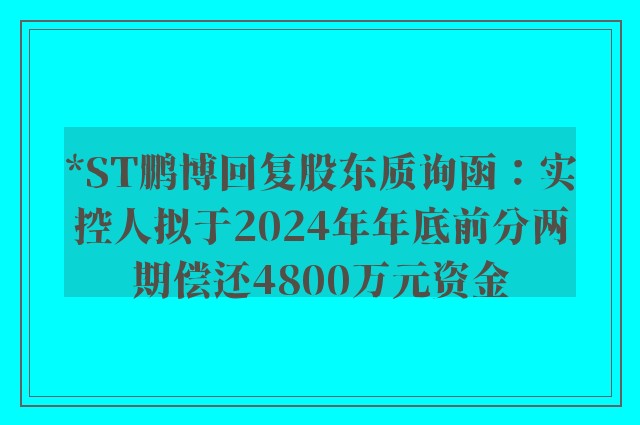 *ST鹏博回复股东质询函：实控人拟于2024年年底前分两期偿还4800万元资金