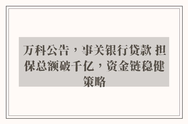 万科公告，事关银行贷款 担保总额破千亿，资金链稳健策略