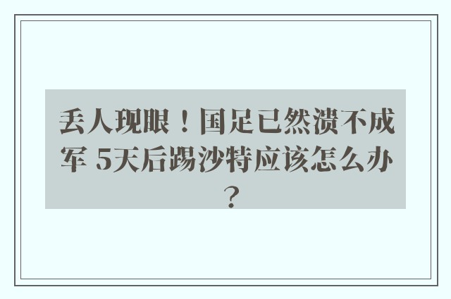 丢人现眼！国足已然溃不成军 5天后踢沙特应该怎么办？