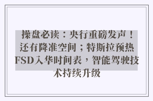 操盘必读：央行重磅发声！还有降准空间；特斯拉预热FSD入华时间表，智能驾驶技术持续升级