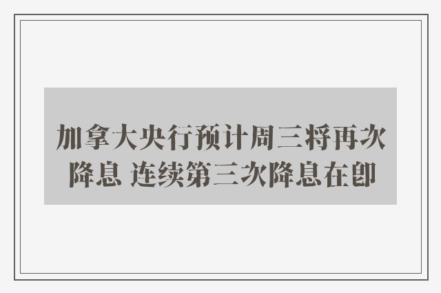 加拿大央行预计周三将再次降息 连续第三次降息在即