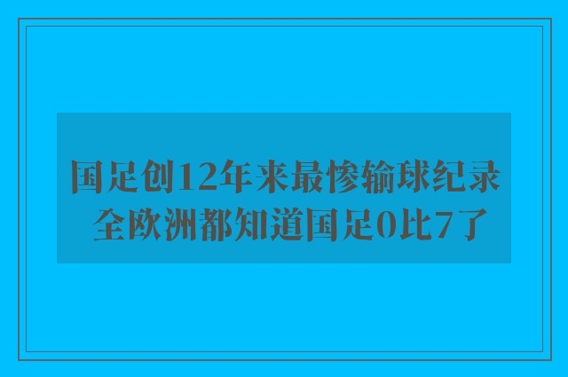 国足创12年来最惨输球纪录 全欧洲都知道国足0比7了