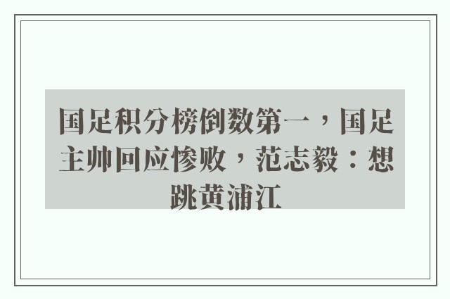 国足积分榜倒数第一，国足主帅回应惨败，范志毅：想跳黄浦江