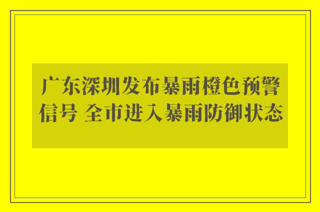 广东深圳发布暴雨橙色预警信号 全市进入暴雨防御状态