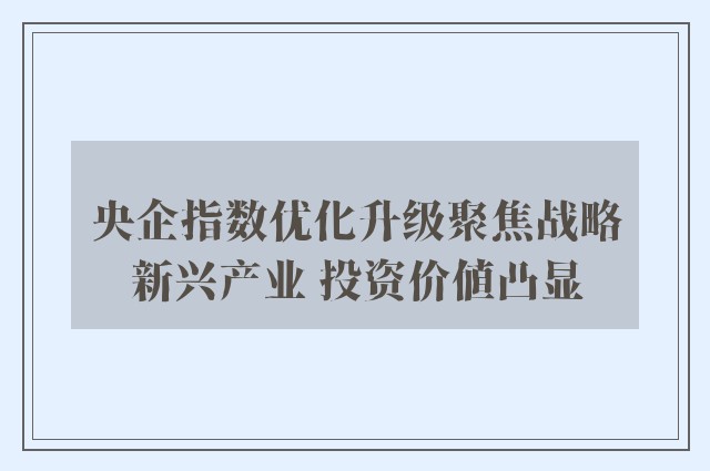 央企指数优化升级聚焦战略新兴产业 投资价值凸显