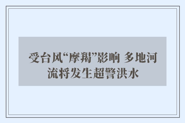 受台风“摩羯”影响 多地河流将发生超警洪水