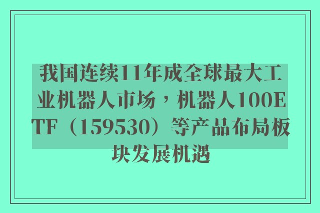 我国连续11年成全球最大工业机器人市场，机器人100ETF（159530）等产品布局板块发展机遇