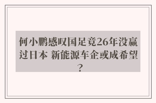 何小鹏感叹国足竟26年没赢过日本 新能源车企或成希望？