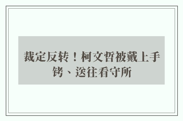 裁定反转！柯文哲被戴上手铐、送往看守所