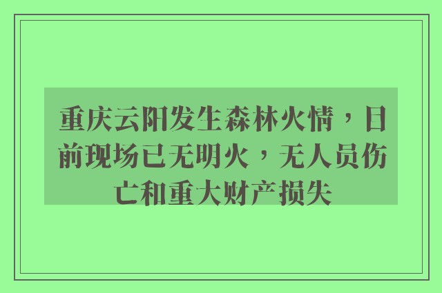 重庆云阳发生森林火情，目前现场已无明火，无人员伤亡和重大财产损失