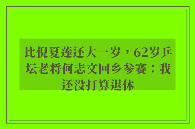 比倪夏莲还大一岁，62岁乒坛老将何志文回乡参赛：我还没打算退休