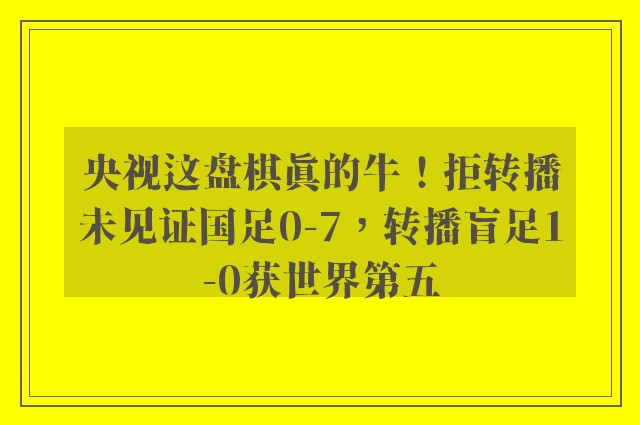 央视这盘棋真的牛！拒转播未见证国足0-7，转播盲足1-0获世界第五