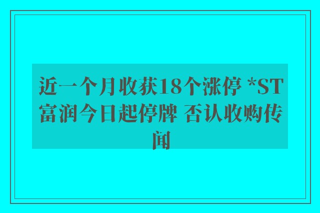 近一个月收获18个涨停 *ST富润今日起停牌 否认收购传闻