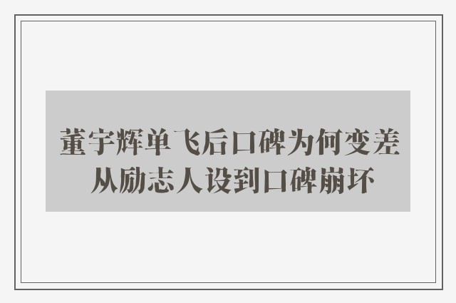 董宇辉单飞后口碑为何变差 从励志人设到口碑崩坏