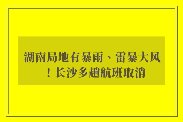 湖南局地有暴雨、雷暴大风！长沙多趟航班取消