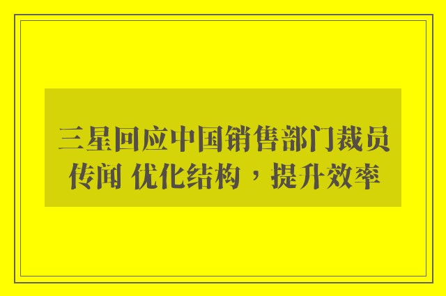 三星回应中国销售部门裁员传闻 优化结构，提升效率