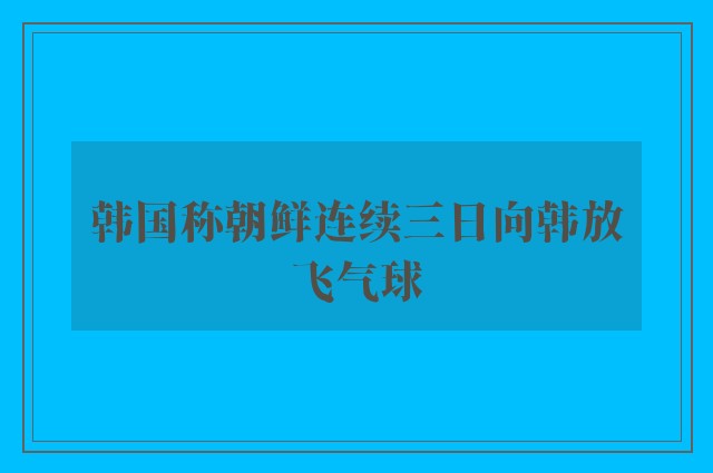 韩国称朝鲜连续三日向韩放飞气球