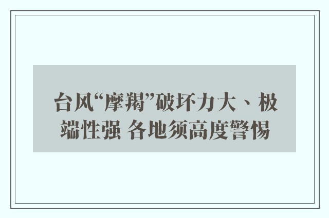 台风“摩羯”破坏力大、极端性强 各地须高度警惕