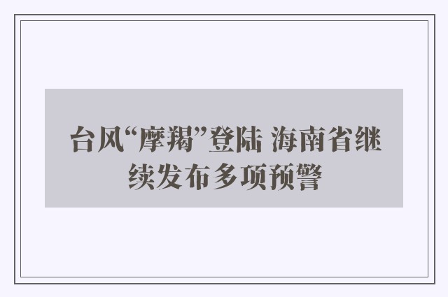 台风“摩羯”登陆 海南省继续发布多项预警