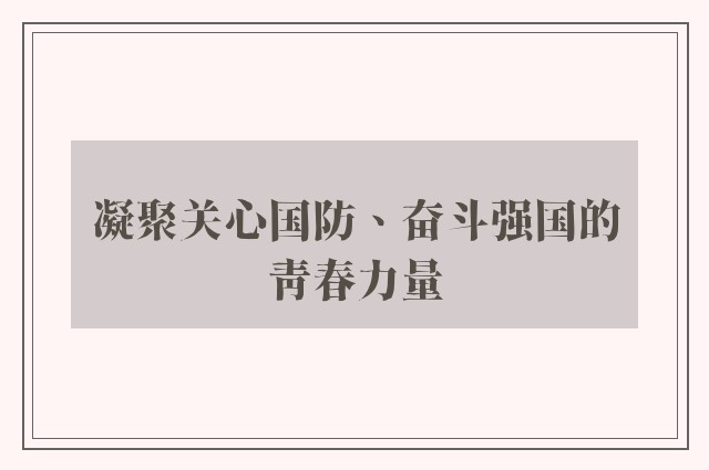 凝聚关心国防、奋斗强国的青春力量