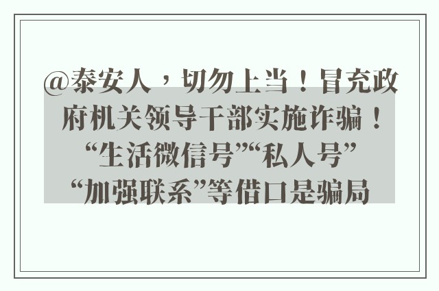 @泰安人，切勿上当！冒充政府机关领导干部实施诈骗！“生活微信号”“私人号”“加强联系”等借口是骗局