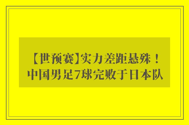 【世预赛】实力差距悬殊！中国男足7球完败于日本队