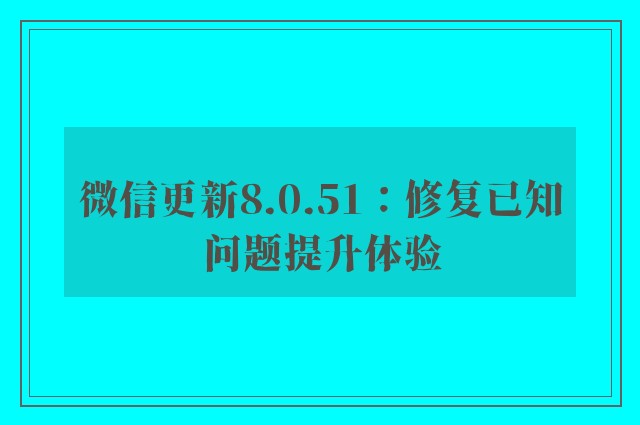 微信更新8.0.51：修复已知问题提升体验