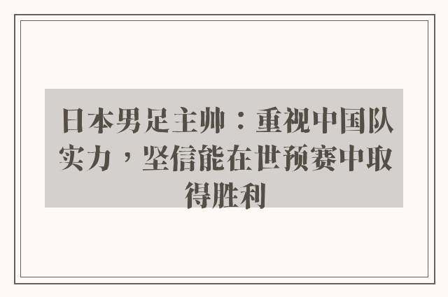 日本男足主帅：重视中国队实力，坚信能在世预赛中取得胜利