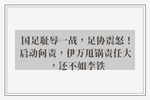 国足耻辱一战，足协震怒！启动问责，伊万甩锅责任大，还不如李铁