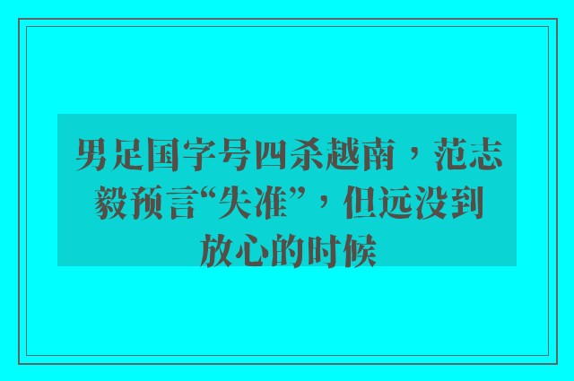 男足国字号四杀越南，范志毅预言“失准”，但远没到放心的时候