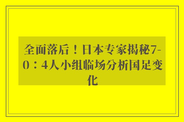 全面落后！日本专家揭秘7-0：4人小组临场分析国足变化