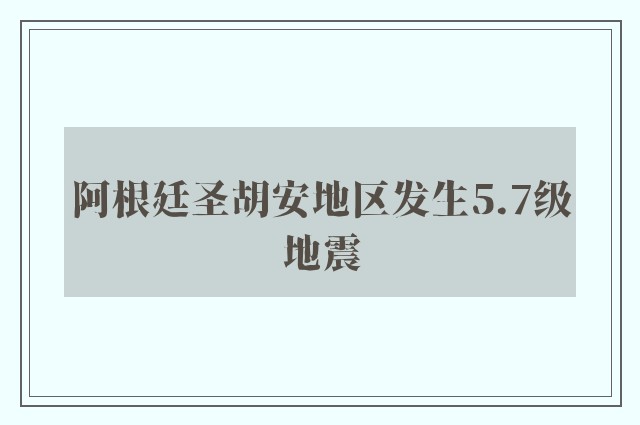 阿根廷圣胡安地区发生5.7级地震