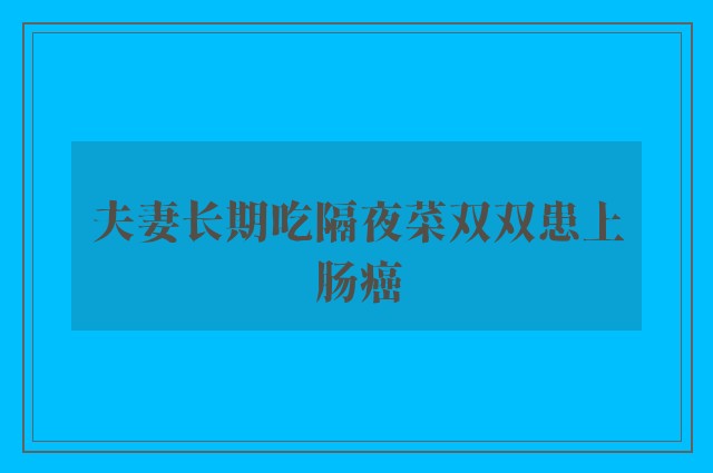 夫妻长期吃隔夜菜双双患上肠癌