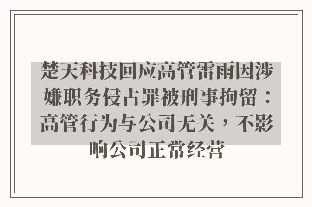 楚天科技回应高管雷雨因涉嫌职务侵占罪被刑事拘留：高管行为与公司无关，不影响公司正常经营