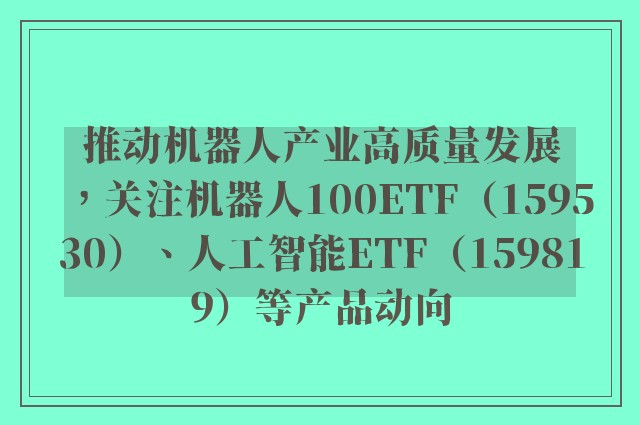 推动机器人产业高质量发展，关注机器人100ETF（159530）、人工智能ETF（159819）等产品动向