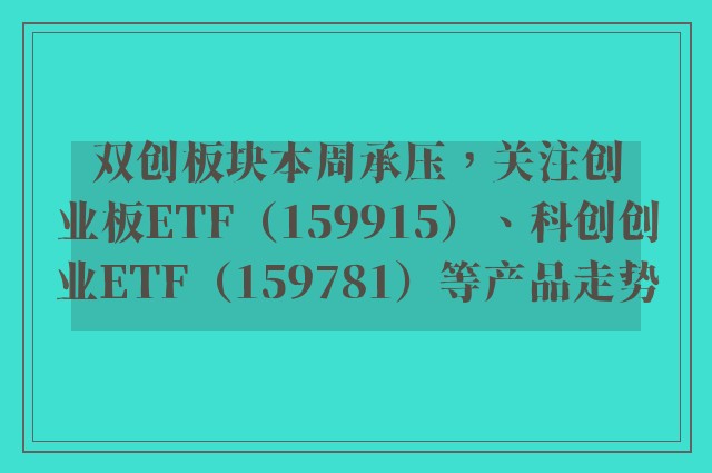 双创板块本周承压，关注创业板ETF（159915）、科创创业ETF（159781）等产品走势