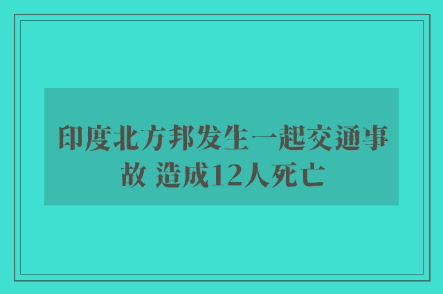 印度北方邦发生一起交通事故 造成12人死亡