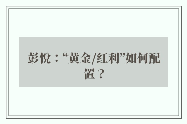 彭悦：“黄金/红利”如何配置？