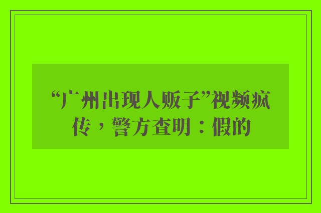 “广州出现人贩子”视频疯传，警方查明：假的