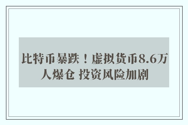 比特币暴跌！虚拟货币8.6万人爆仓 投资风险加剧