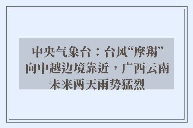 中央气象台：台风“摩羯”向中越边境靠近，广西云南未来两天雨势猛烈