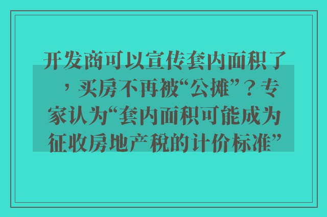 开发商可以宣传套内面积了，买房不再被“公摊”？专家认为“套内面积可能成为征收房地产税的计价标准”