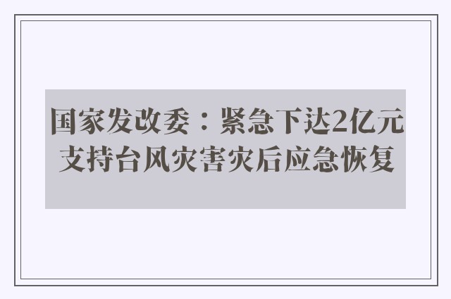 国家发改委：紧急下达2亿元支持台风灾害灾后应急恢复