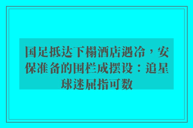 国足抵达下榻酒店遇冷，安保准备的围栏成摆设：追星球迷屈指可数