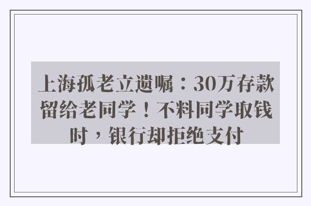 上海孤老立遗嘱：30万存款留给老同学！不料同学取钱时，银行却拒绝支付